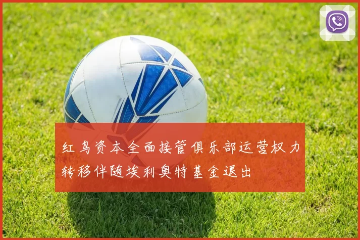 红鸟资本全面接管俱乐部运营权力转移伴随埃利奥特基金退出