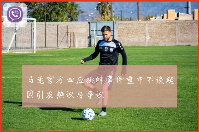马竞官方回应挑衅事件重申不谈起因引发热议与争议