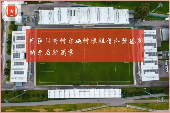 巴萨门将特尔施特根租借加盟赫罗纳开启新篇章