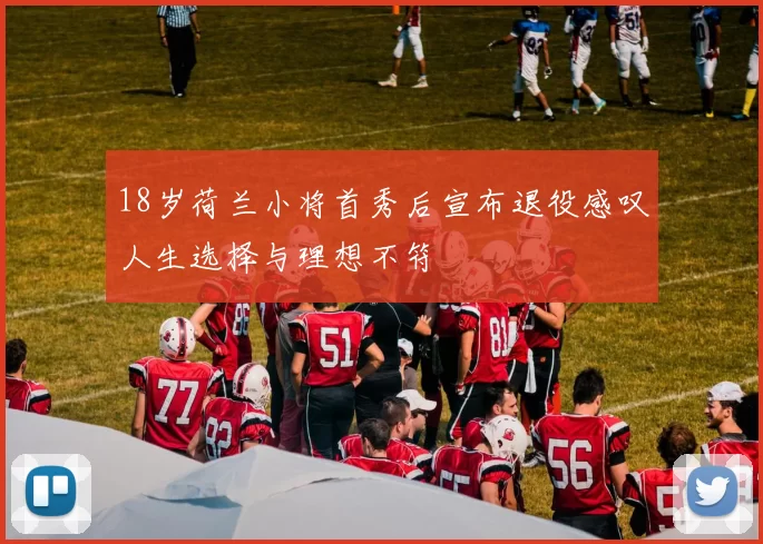 18岁荷兰小将首秀后宣布退役感叹人生选择与理想不符