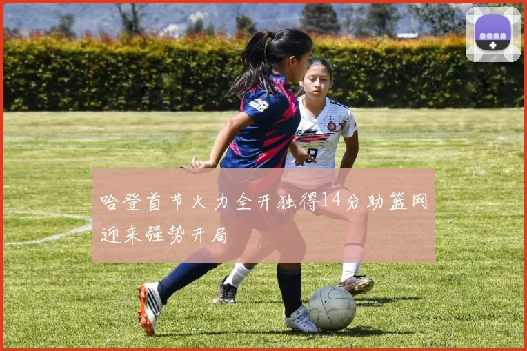 哈登首节火力全开独得14分助篮网迎来强势开局